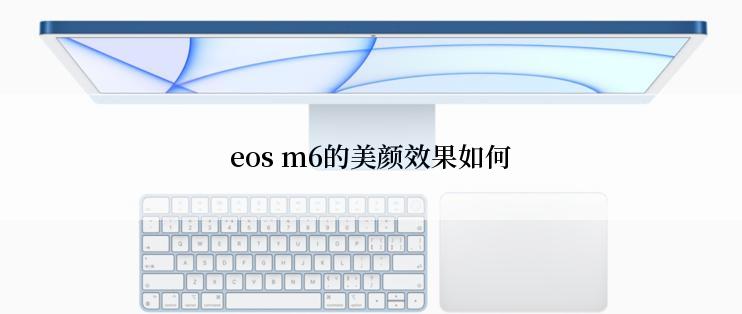 eos m6的美颜效果如何