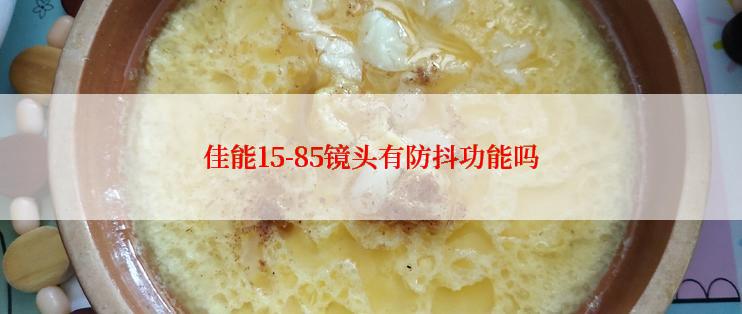 佳能15-85镜头有防抖功能吗