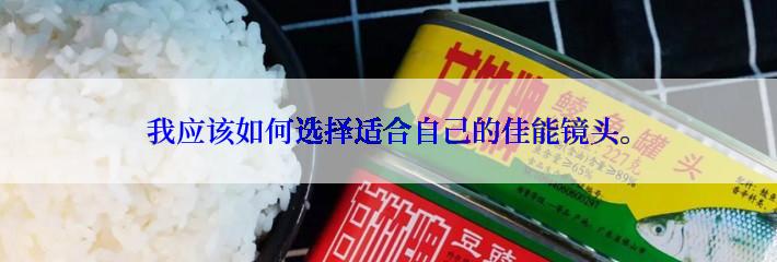 我应该如何选择适合自己的佳能镜头。