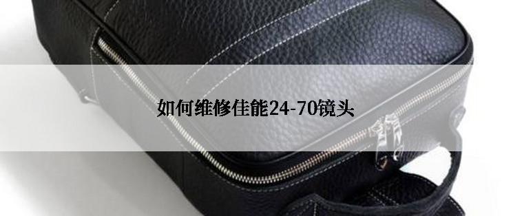 如何维修佳能24-70镜头