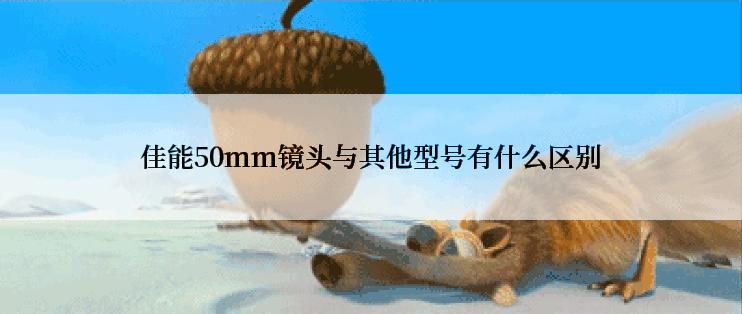 佳能50mm镜头与其他型号有什么区别