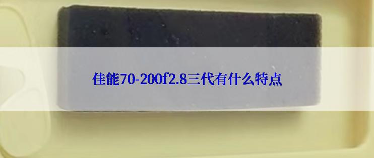 佳能70-200f2.8三代有什么特点