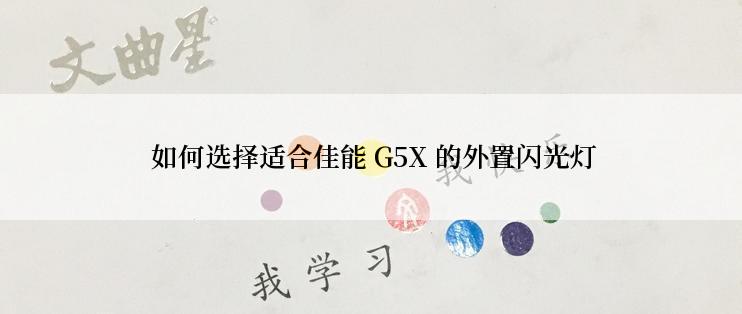  如何选择适合佳能 G5X 的外置闪光灯