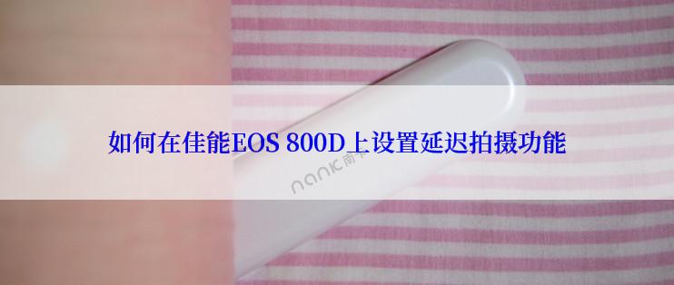 如何在佳能EOS 800D上设置延迟拍摄功能