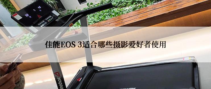 佳能EOS 3适合哪些摄影爱好者使用