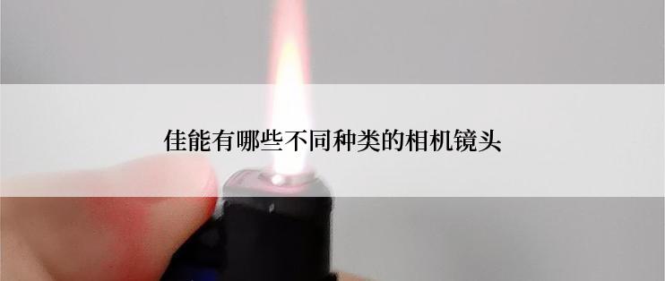 佳能有哪些不同种类的相机镜头