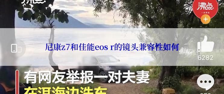 尼康z7和佳能eos r的镜头兼容性如何