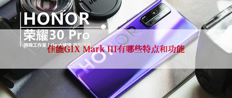 佳能G1X Mark III有哪些特点和功能