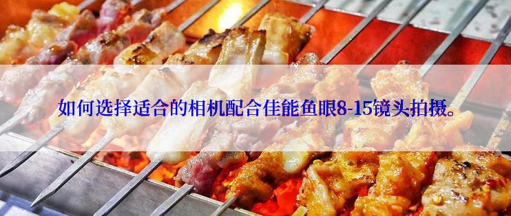 如何选择适合的相机配合佳能鱼眼8-15镜头拍摄。