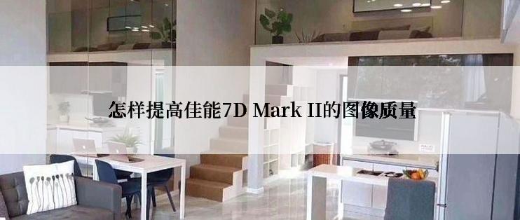  怎样提高佳能7D Mark II的图像质量