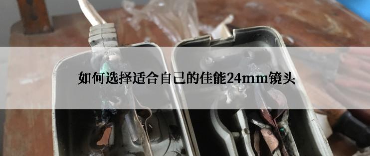  如何选择适合自己的佳能24mm镜头