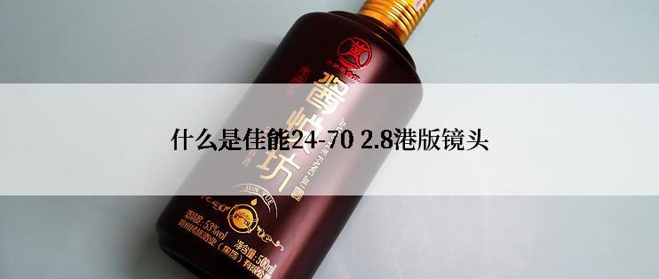 什么是佳能24-70 2.8港版镜头