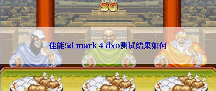 佳能5d mark 4 dxo测试结果如何