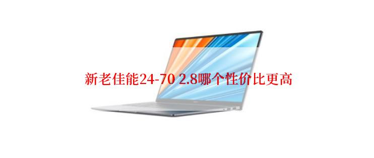  新老佳能24-70 2.8哪个性价比更高