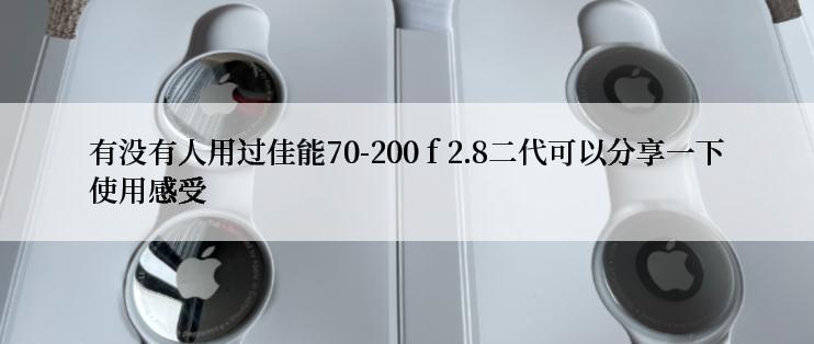 有没有人用过佳能70-200 f 2.8二代可以分享一下使用感受