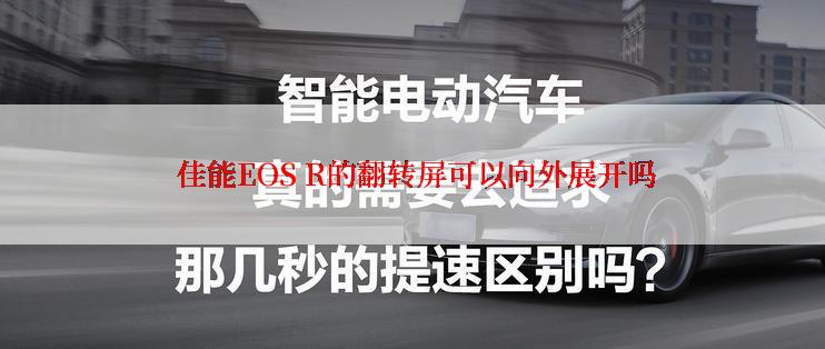  佳能EOS R的翻转屏可以向外展开吗