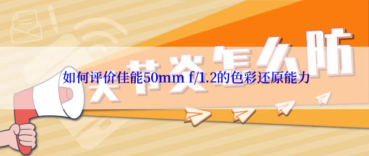  如何评价佳能50mm f/1.2的色彩还原能力