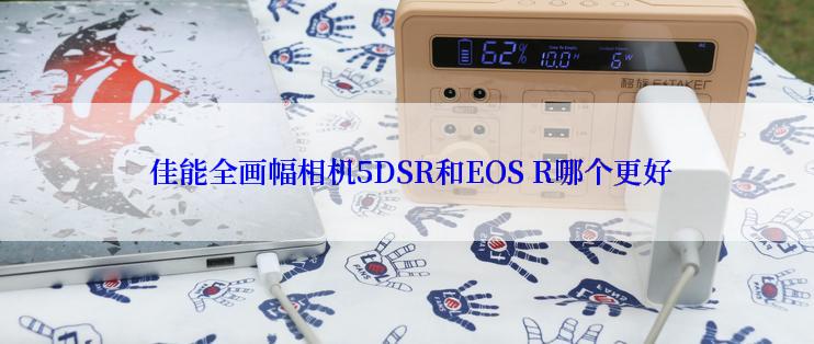  佳能全画幅相机5DSR和EOS R哪个更好