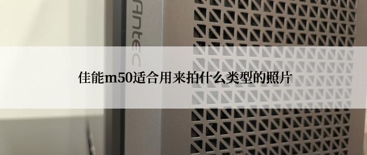  佳能m50适合用来拍什么类型的照片