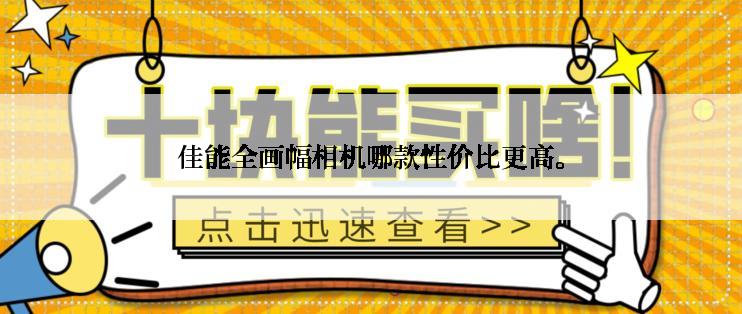 佳能全画幅相机哪款性价比更高。