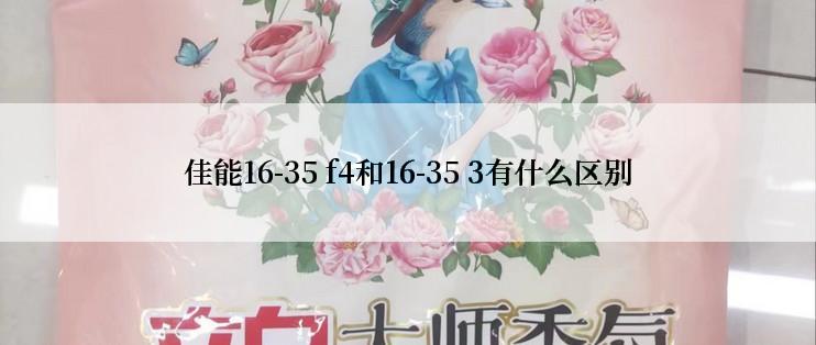 佳能16-35 f4和16-35 3有什么区别