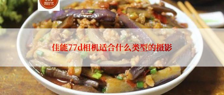 佳能77d相机适合什么类型的摄影