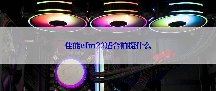 佳能efm22适合拍摄什么