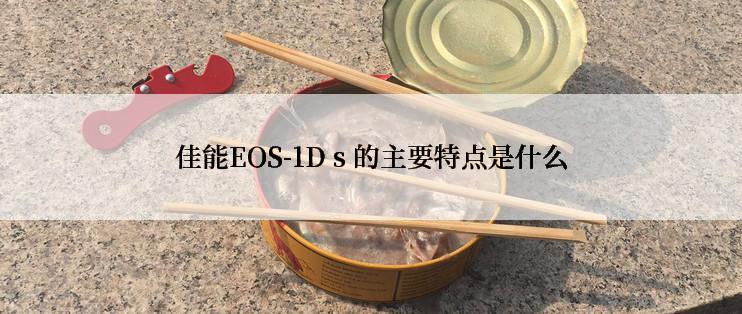 佳能EOS-1D s 的主要特点是什么