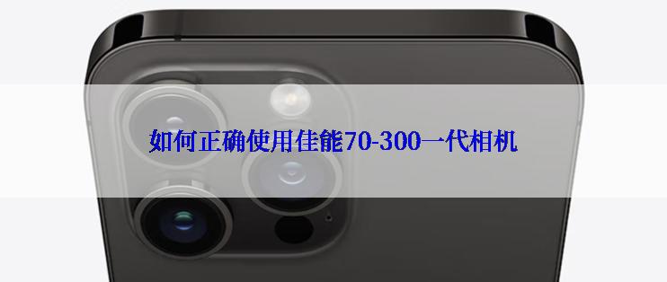 如何正确使用佳能70-300一代相机