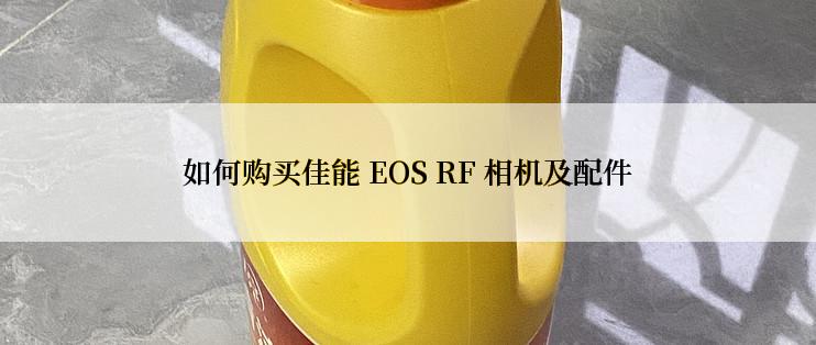 如何购买佳能 EOS RF 相机及配件