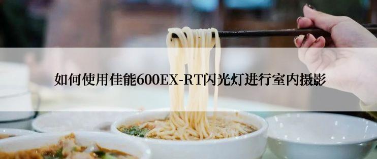  如何使用佳能600EX-RT闪光灯进行室内摄影