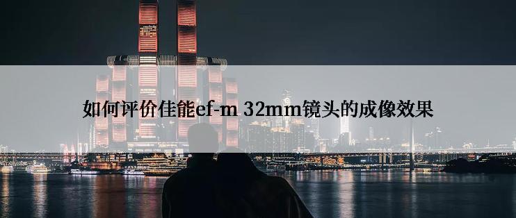 如何评价佳能ef-m 32mm镜头的成像效果