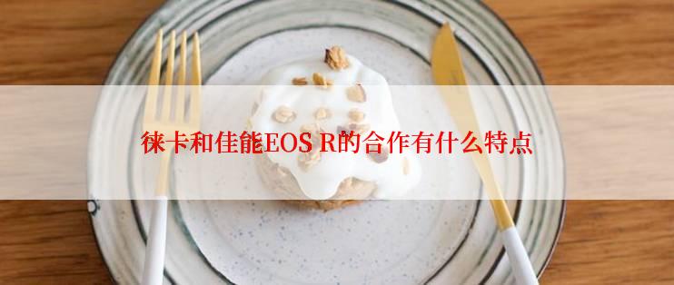 徕卡和佳能EOS R的合作有什么特点