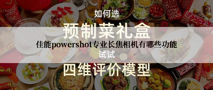 佳能powershot专业长焦相机有哪些功能