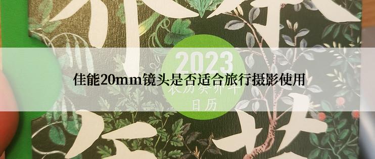  佳能20mm镜头是否适合旅行摄影使用