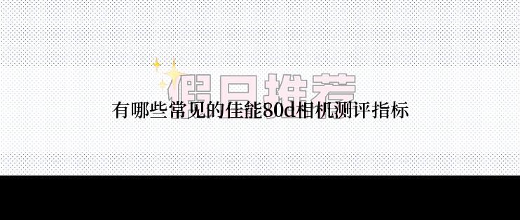 有哪些常见的佳能80d相机测评指标