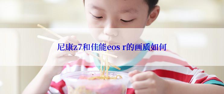 尼康z7和佳能eos r的画质如何