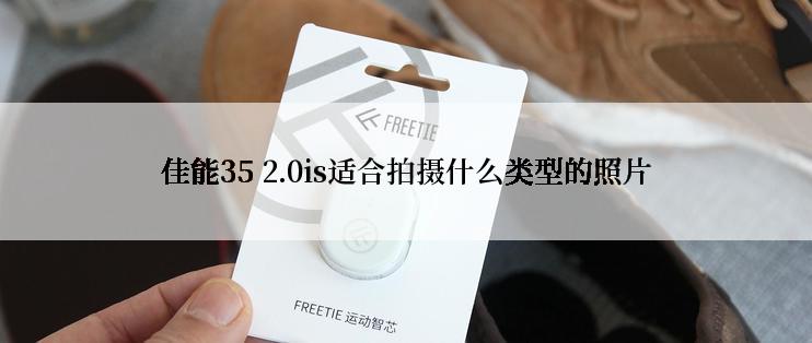 佳能35 2.0is适合拍摄什么类型的照片