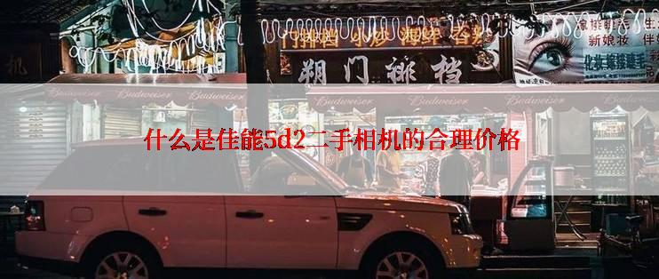  什么是佳能5d2二手相机的合理价格