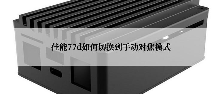 佳能77d如何切换到手动对焦模式