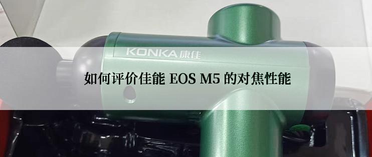  如何评价佳能 EOS M5 的对焦性能