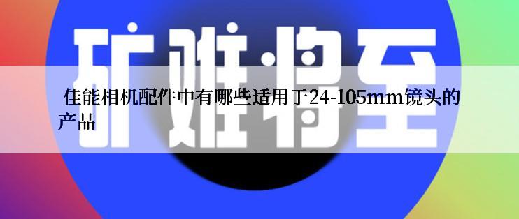  佳能相机配件中有哪些适用于24-105mm镜头的产品