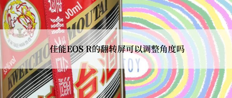  佳能EOS R的翻转屏可以调整角度吗