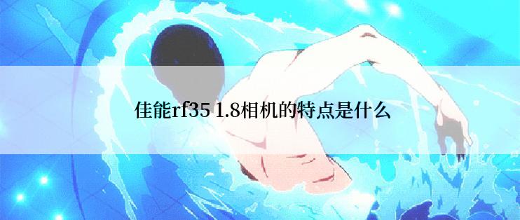  佳能rf35 1.8相机的特点是什么