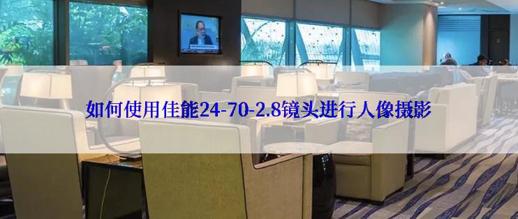 如何使用佳能24-70-2.8镜头进行人像摄影