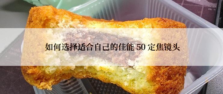  如何选择适合自己的佳能 50 定焦镜头