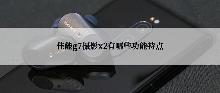 佳能g7摄影x2有哪些功能特点