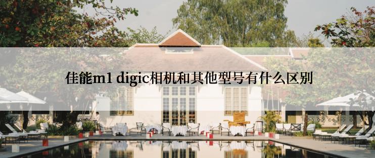  佳能m1 digic相机和其他型号有什么区别