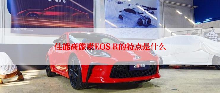 佳能高像素EOS R的特点是什么