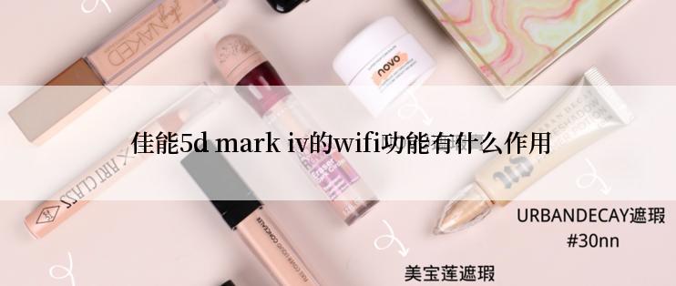  佳能5d mark iv的wifi功能有什么作用